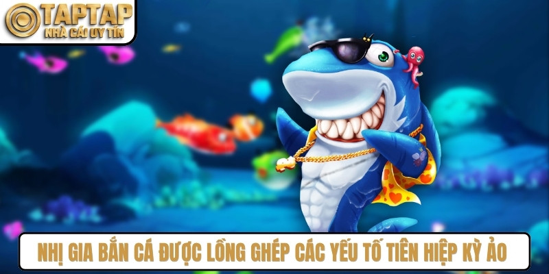 Nhị Gia Bắn Cá được lồng ghép các yếu tố tiên hiệp kỳ ảo vào mỗi ván đấu