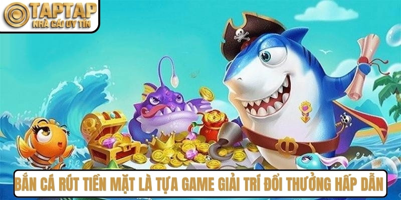 Bắn cá rút tiền mặt là tựa game giải trí đổi thưởng hấp dẫn nhất 2026
