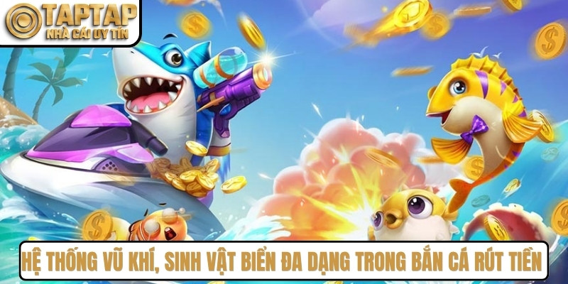 Hệ thống vũ khí, sinh vật biển đa dạng trong bắn cá rút tiền mặt