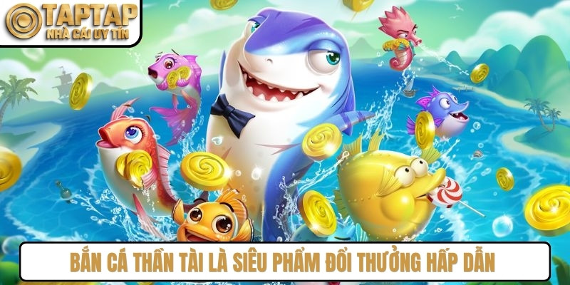 Bắn cá thần tài là siêu phẩm đổi thưởng hấp dẫn với đồ họa 3D sắc nét