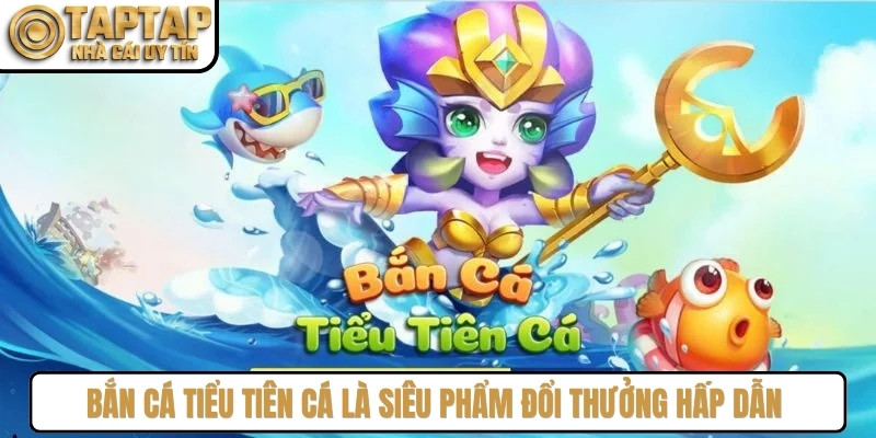 Bắn cá tiểu tiên cá là siêu phẩm đổi thưởng hấp dẫn làng giải trí