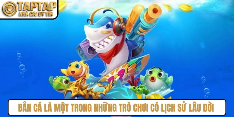 Bắn cá là một trong những trò chơi có lịch sử lâu đời trong làng giải trí