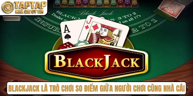 Blackjack là trò chơi so điểm giữa người chơi cùng nhà cái