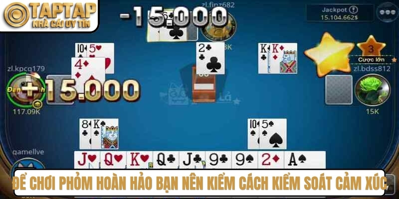 Để chơi phỏm hoàn hảo bạn nên kiểm cách kiểm soát cảm xúc