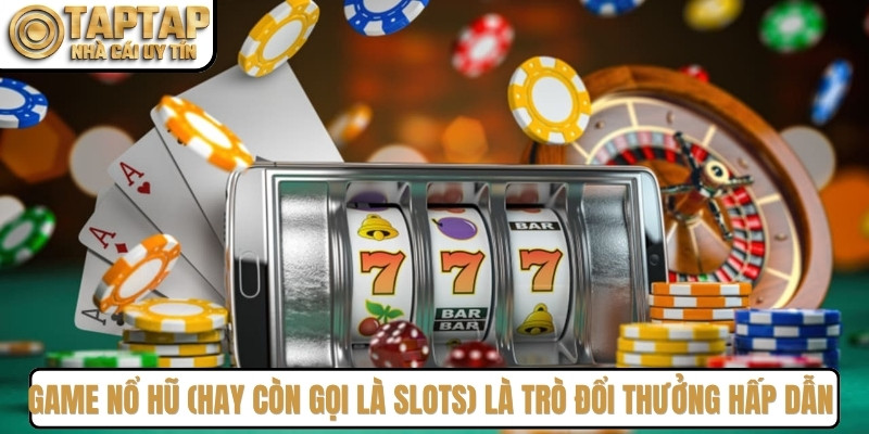 Game nổ hũ (hay còn gọi là Slots) là trò đổi thưởng hấp dẫn thị trường