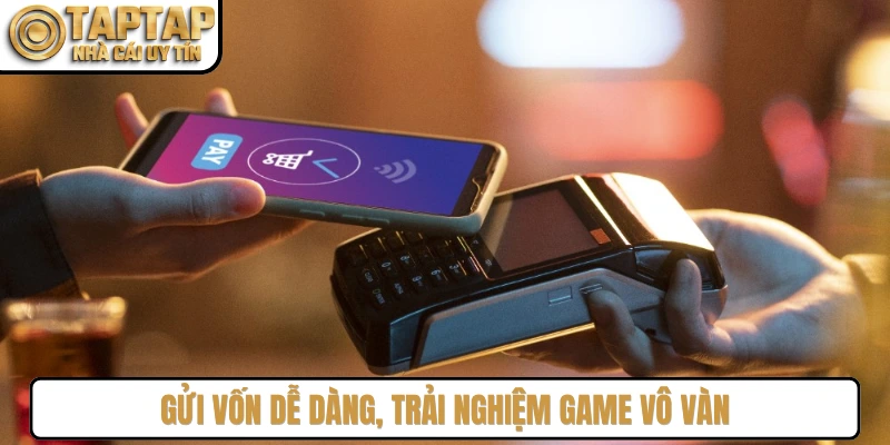 Gửi vốn dễ dàng, trải nghiệm game vô vàn