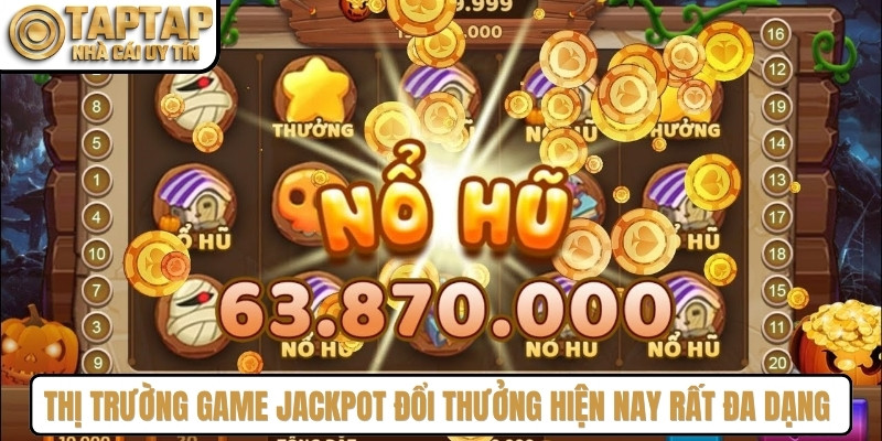 Thị trường game Jackpot đổi thưởng hiện nay rất đa dạng kiểu chơi