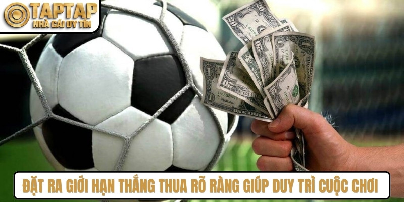 Đặt ra giới hạn thắng thua rõ ràng giúp bạn duy trì cuộc chơi ổn định