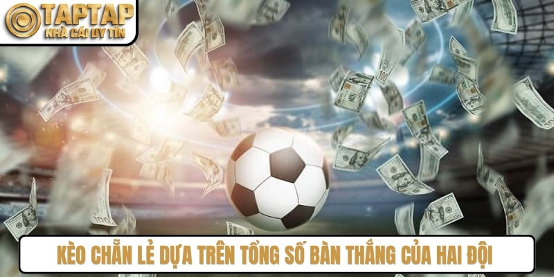 Kèo chẵn lẻ dựa trên tổng số bàn thắng của hai đội trong một trận đấu