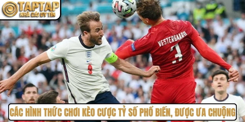 Các hình thức chơi kèo cược tỷ số phổ biến, rất được ưa chuộng