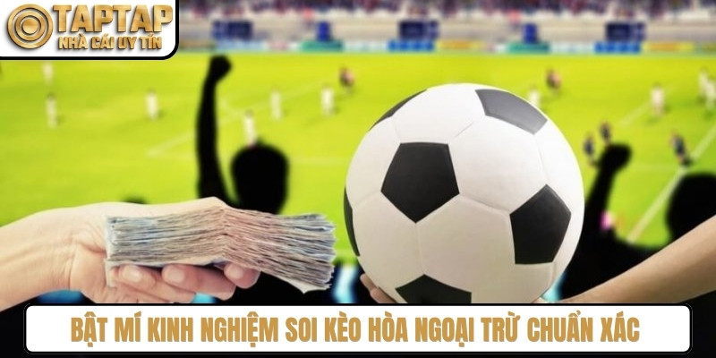 Bật mí kinh nghiệm soi kèo hòa ngoại trừ chuẩn xác từ chuyên gia