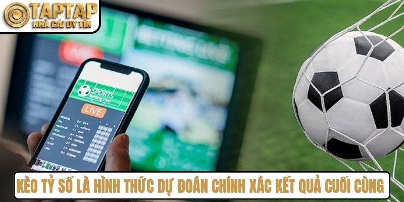 Kèo tỷ số là hình thức dự đoán chính xác kết quả cuối cùng của một trận bóng