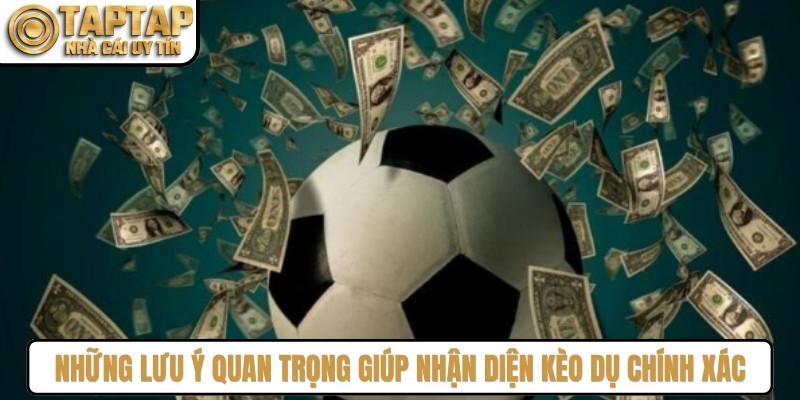 Những lưu ý quan trọng giúp nhận diện kèo dụ chính xác