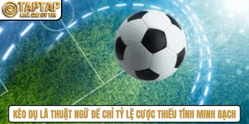 Kèo dụ là thuật ngữ dùng để chỉ những tỷ lệ cược thiếu tính minh bạch