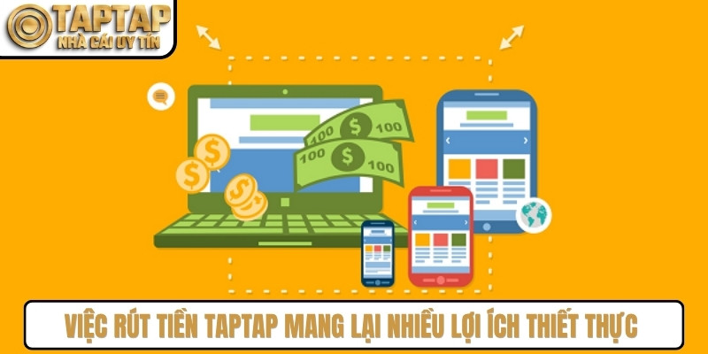 Việc rút tiền TAPTAP mang lại nhiều lợi ích thiết thực cho hội viên