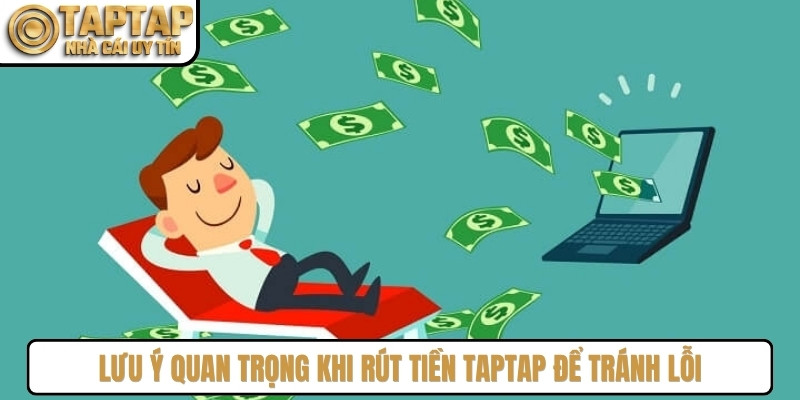 Lưu ý quan trọng khi rút tiền TAPTAP để tránh lỗi