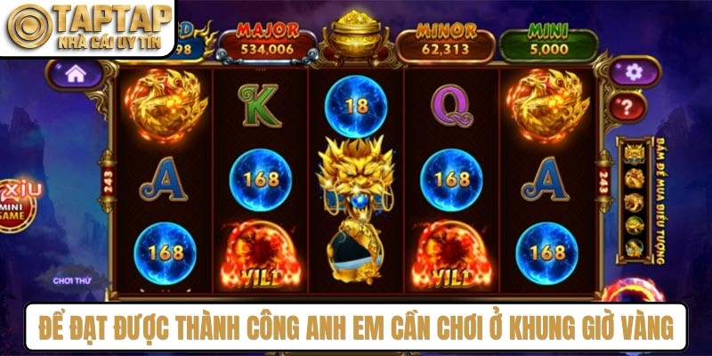 Để đạt được thành công anh em cần chơi ở khung giờ vàng