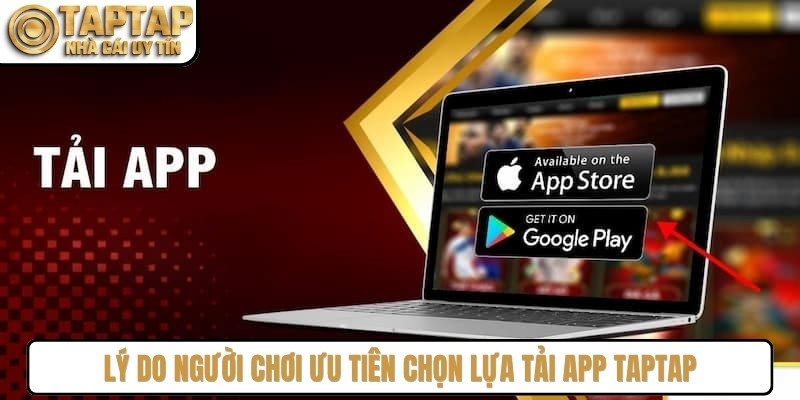 Lý do người chơi ưu tiên chọn lựa tải app TAPTAP