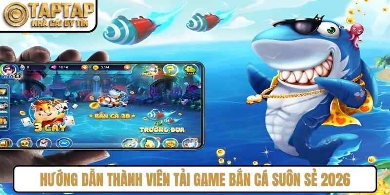 Hướng dẫn thành viên tải game bắn cá suôn sẻ 2026
