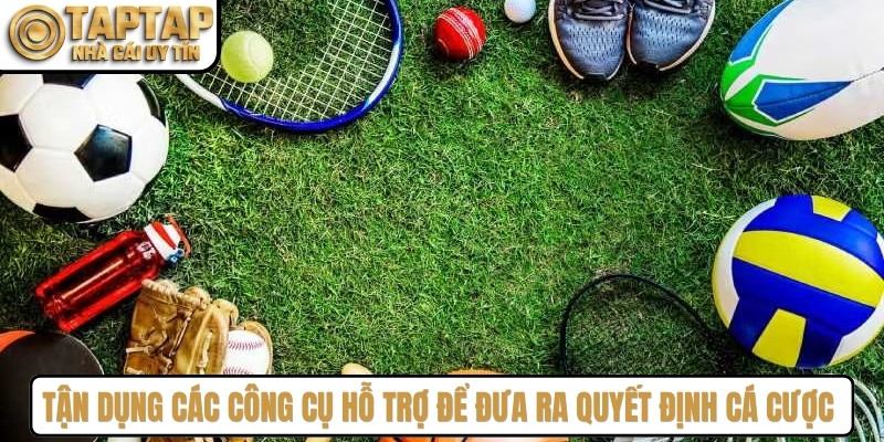 Tận dụng các công cụ hỗ trợ để đưa ra quyết định cá cược chính xác